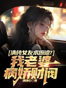 清纯女友求原谅？我老婆病娇财阀