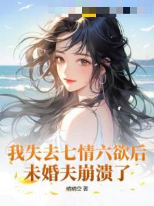 我失去七情六欲后，未婚夫崩溃了