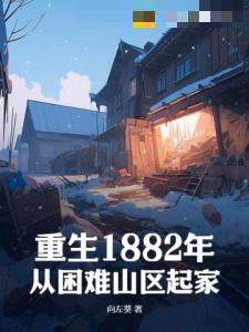 重生1882年，从困难山区起家