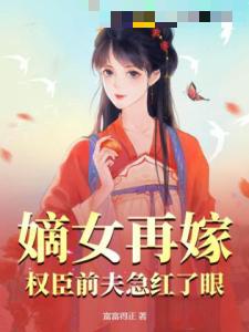 嫡女再嫁，权臣前夫急红了眼